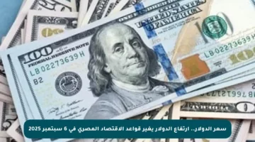 سعر الدولار.. ارتفاع الدولار يغير قواعد الاقتصاد المصري في 6 سبتمبر 2025